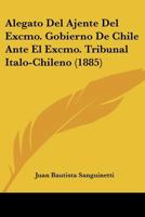 Alegato Del Ajente Del Excmo. Gobierno De Chile Ante El Excmo. Tribunal Italo-Chileno (1885) 1168034965 Book Cover