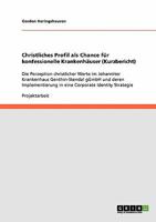 Christliches Profil als Chance für konfessionelle Krankenhäuser (Kurzbericht): Die Perzeption christlicher Werte im Johanniter Krankenhaus ... Corporate Identity Strategie 3638927105 Book Cover