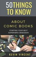 50 Things to Know about Comic Books: Starting Your Next Superhero Obsession 109187980X Book Cover