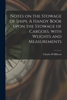 Notes on the Stowage of Ships [microform]. A Handy Book Upon the Stowage of Cargoes, With Weights and Measurements 1013946529 Book Cover