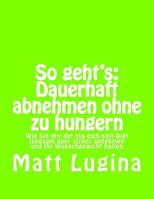 So geht's: Dauerhaft abnehmen ohne zu hungern: Wie Sie mit der Iss-dich-satt-Diät langsam aber sicher abnehmen und Ihr Wunschgewicht halten 1523718048 Book Cover