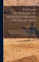 Popular Dictionary of Architecture and the Allied Arts: A Work of Reference for the Architect, Builder, Sculptor, Decorative Artist, and General ... From the Egyptian to the Renaissance 1019159219 Book Cover