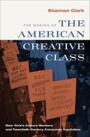 The Making of the American Creative Class: New York's Culture Workers and Twentieth-Century Consumer Capitalism 0199731624 Book Cover