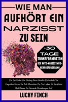 WIE MAN AUFHÖRT EIN NARZISST ZU SEIN: Ein Leitfaden Zur Heilung Ihres Geistes Entwickeln Sie Empathie Hören Sie Auf Menschen Die Sie Lieben Zu ... KREISLÄUFE DURCHBRECHEN) (German Edition) B0FKGGZVZS Book Cover