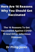 Here Are 16 Reasons Why You Should Get Vaccinated: The 16 Reasons To Get Vaccinated Against COVID-19 And Other Infectious Diseases. B09BY287CR Book Cover