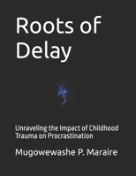 Roots of Delay: Unraveling the Impact of Childhood Trauma on Procrastination B0FM3BDMP9 Book Cover