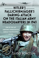 Hitler’s Fallschirmjäger’s Daring Attack on the Italian Army Headquarters in 1943: One of the Last Airborne Operations by German Paratroopers in WW2 1036121844 Book Cover