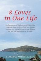 8 Loves in One Life: An Exploration of the Loves and Desires that mold and shape our lives. How Love dictates our behavior, our achievements, our failures, our joys and our sorrows in all of life. 1489748776 Book Cover