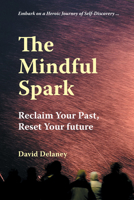 The Mindful Spark: Reclaim Your Past, Reset Your Future 1838359311 Book Cover