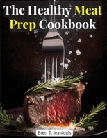 The Healthy Meat Prep Cookbook: Fish, Beef, Lamb, and More 1805477676 Book Cover
