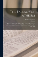 The Fallacy of Atheism [microform]: a Lecture Delivered by Professor Wm. Seymour, Phrenologist and Psychologist, in Shaftesbury Hall, Toronto, Ont., November 2nd, 1888 101495200X Book Cover