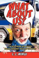 What About Us? Tales from an Angry Mass Transit Bus Operator 1463415168 Book Cover