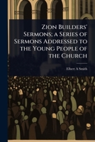 Zion Builders' Sermons; a Series of Sermons Addressed to the Young People of the Church 1024081621 Book Cover