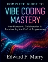 Complete Guide to Vibe Coding Mastery: How Human-AI Collaboration is Transforming the Craft of Programming (The Complete Coding Companion) B0FR343PFW Book Cover