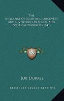 The Influence of Scientific Discovery and Invention on Social and Political Progress: Oration Delivered Before the Phi Beta Kappa Society of Brown University, Providence, R.I., on Commencement Day, Se 1120764556 Book Cover