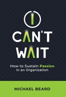 I Can't Wait: How to Sustain Passion in an Organization 1956220992 Book Cover