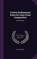 Twelve Rudimentary Rules For Latin Prose Composition: With Examples And Exercises 1104515571 Book Cover