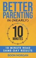 Better Parenting in (nearly) 10 Minutes: 10 minute read; same-day results B0BVCTPP7L Book Cover