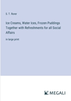 Ice Creams, Water Ices, Frozen Puddings Together with Refreshments for all Social Affairs: in large print 3387317948 Book Cover