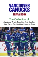 Vancouver Canucks Trivia Book: The Collection of Awesome Trivia Question And Random Fun Facts for Die-Hard Canucks Fans null Book Cover