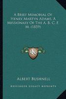 A Brief Memorial Of Henry Martyn Adams, A Missionary Of The A. B. C. F. M. 1120109760 Book Cover