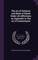 The Art of Patience and Balm of Gilead Under All Afflictions; an Appendix to The Art of Contentment 0548608709 Book Cover