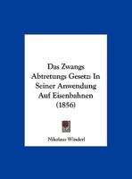 Das Zwangs Abtretungs Gesetz: In Seiner Anwendung Auf Eisenbahnen (1856) 116952396X Book Cover