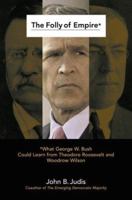 The Folly of Empire: What George W. Bush Could Learn from Theodore Roosevelt and Woodrow Wilson 0195309022 Book Cover