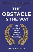 The Obstacle Is the Way: The Timeless Art of Turning Adversity to Advantage