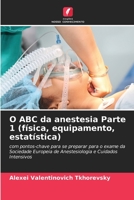 O ABC da anestesia Parte 1 (física, equipamento, estatística): com pontos-chave para se preparar para o exame da Sociedade Europeia de Anestesiologia e Cuidados Intensivos 6206194841 Book Cover