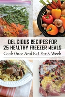 Delicious Recipes For 25 Healthy Freezer Meals： Cook Once And Eat For A Week: Make Ahead Freezer Meals To Save Time And Money B0982NMQLD Book Cover