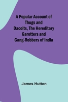 A Popular Account of Thugs and Dacoits, the Hereditary Garotters and Gang-Robbers of India 935792390X Book Cover