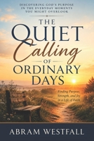 The Quiet Calling of Ordinary Days.: Finding purpose strength and joy in a life of faith (The Sacred Everyday Series) B0H5JTK1D8 Book Cover