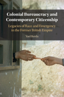 Colonial Bureaucracy and Contemporary Citizenship: Legacies of Race and Emergency in the Former British Empire 1009054392 Book Cover