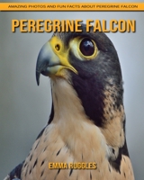 Peregrine Falcon: Amazing Photos and Fun Facts about Peregrine Falcon B092P7741G Book Cover