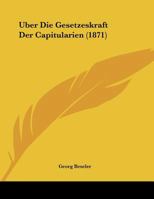 Uber Die Gesetzeskraft Der Capitularien (1871) 1160287392 Book Cover