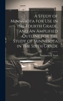 A Study of Minnesota for use in the Fourth Grade, and An Amplified Outline for the Study of Minnesota in the Sixth Grade 102114746X Book Cover