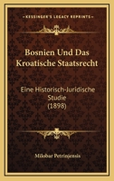 Bosnien Und Das Kroatische Staatsrecht: Eine Historisch-Juridische Studie (1898) 1160329761 Book Cover