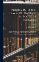 Inquiry Into the Law and Practice in Scottish Peerages: Before, and After the Union; Involving the Questions of Jurisdiction, and Forfeiture: Toether ... Genuine, Original Consistorial Law; Volume 2 1018052054 Book Cover