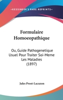 Formulaire Homoeopathique: Ou, Guide Pathogenetique Usuel Pour Traiter Soi-Meme Les Maladies 1164649930 Book Cover