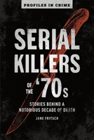 Serial Killers of the ’70s: Stories Behind a Notorious Decade of Death 1454939389 Book Cover