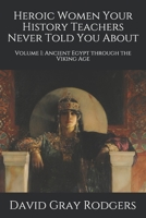 Heroic Women Your History Teachers Never Told You About: Volume I: Ancient Egypt through the Viking Age 1099516595 Book Cover