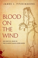 Blood on the Wind: An Uncivil War in the Classic Maya Lowlands 0190869844 Book Cover