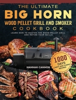 The Ultimate BIG HORN Wood Pellet Grill And Smoker Cookbook: 1000-Day Tasty And Yummy Recipes To Learn How To Master The Wood Pellet Grill And Refine 1803201770 Book Cover