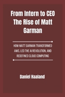 From Intern to CEO The Rise of Matt Garman: How Matt Garman Transformed AWS, Led the AI Revolution, and Redefined Cloud Computing B0DZW38SDP Book Cover