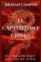 EL CAPITALISMO CHINO: El dragón bajo el velo de seda ¿Socialismo, sueño americano o voracidad global? (Política, estudios sociales, guerras, filantropia, religión, modo de pensar) (Spanish Edition) B0FQTTPP2M Book Cover