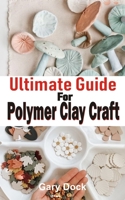 Ultimate Guide for Polymer Clay Craft: Complete and simple step-by-step Guide for making amazing art with polymer clay. B096WRJ6BR Book Cover