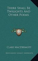 There Shall Be Twilights And Other Poems 0548444943 Book Cover