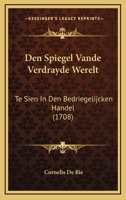 Den Spiegel Vande Verdrayde Werelt: Te Sien In Den Bedriegelijcken Handel (1708) 1104728761 Book Cover