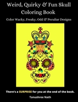 Weird, Quirky & Fun Skull Coloring Book: Color Wacky, Freaky, Odd & Peculiar Designs B08QF9X5XG Book Cover